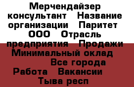 Мерчендайзер-консультант › Название организации ­ Паритет, ООО › Отрасль предприятия ­ Продажи › Минимальный оклад ­ 25 000 - Все города Работа » Вакансии   . Тыва респ.